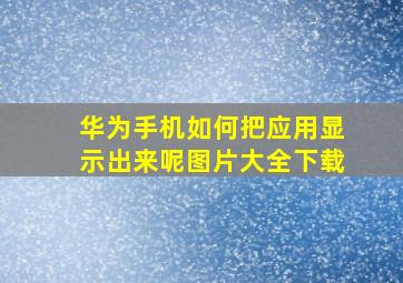 华为手机如何把应用显示出来呢图片大全下载