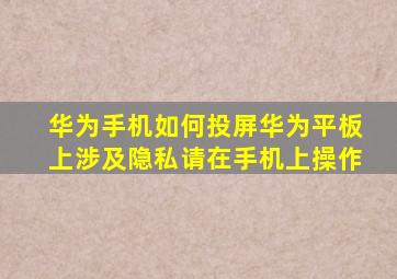 华为手机如何投屏华为平板上涉及隐私请在手机上操作