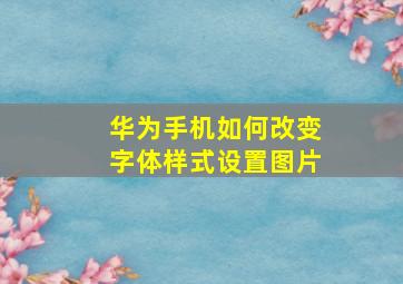 华为手机如何改变字体样式设置图片