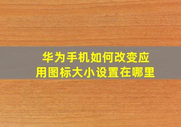 华为手机如何改变应用图标大小设置在哪里