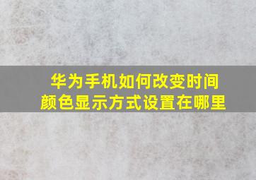 华为手机如何改变时间颜色显示方式设置在哪里