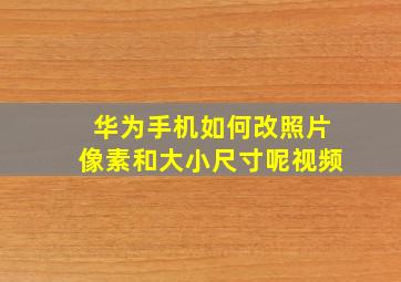 华为手机如何改照片像素和大小尺寸呢视频