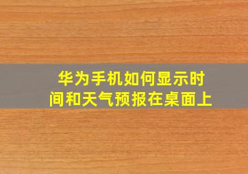 华为手机如何显示时间和天气预报在桌面上