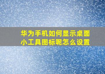 华为手机如何显示桌面小工具图标呢怎么设置