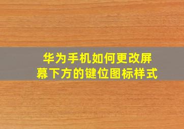 华为手机如何更改屏幕下方的键位图标样式