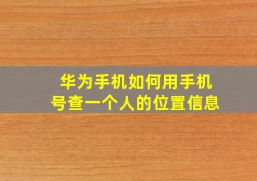 华为手机如何用手机号查一个人的位置信息