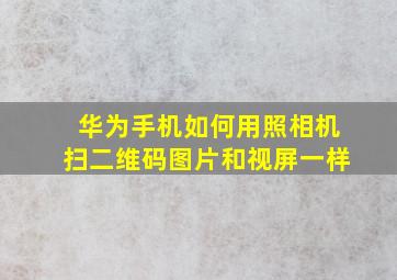 华为手机如何用照相机扫二维码图片和视屏一样