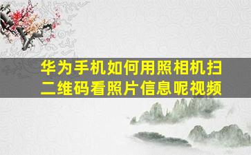 华为手机如何用照相机扫二维码看照片信息呢视频