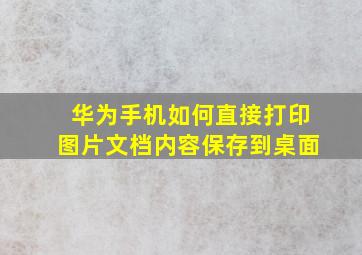 华为手机如何直接打印图片文档内容保存到桌面