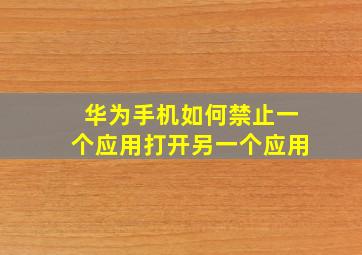 华为手机如何禁止一个应用打开另一个应用