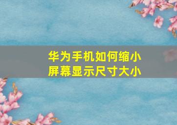 华为手机如何缩小屏幕显示尺寸大小