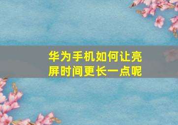 华为手机如何让亮屏时间更长一点呢