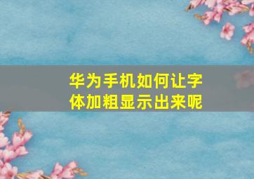 华为手机如何让字体加粗显示出来呢