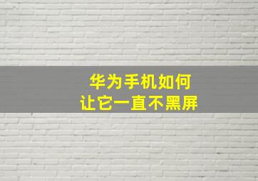 华为手机如何让它一直不黑屏