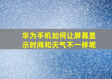 华为手机如何让屏幕显示时间和天气不一样呢