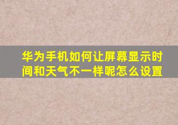 华为手机如何让屏幕显示时间和天气不一样呢怎么设置