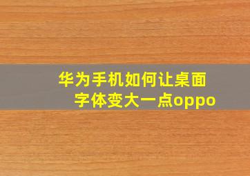 华为手机如何让桌面字体变大一点oppo