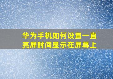 华为手机如何设置一直亮屏时间显示在屏幕上