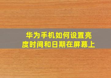 华为手机如何设置亮度时间和日期在屏幕上