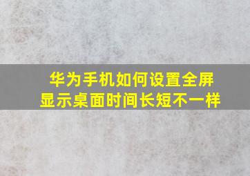 华为手机如何设置全屏显示桌面时间长短不一样