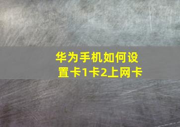 华为手机如何设置卡1卡2上网卡