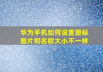 华为手机如何设置图标图片和名称大小不一样