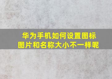 华为手机如何设置图标图片和名称大小不一样呢