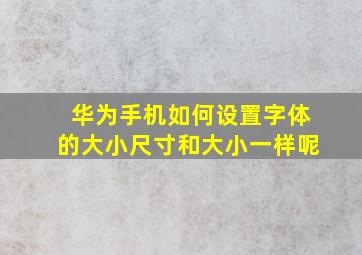 华为手机如何设置字体的大小尺寸和大小一样呢