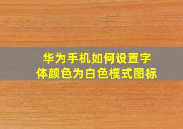 华为手机如何设置字体颜色为白色模式图标