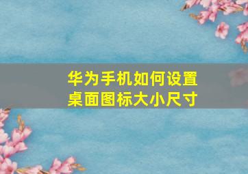 华为手机如何设置桌面图标大小尺寸