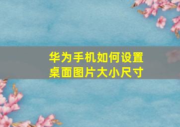 华为手机如何设置桌面图片大小尺寸