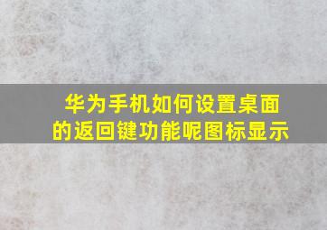 华为手机如何设置桌面的返回键功能呢图标显示