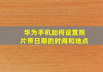 华为手机如何设置照片带日期的时间和地点