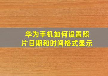 华为手机如何设置照片日期和时间格式显示