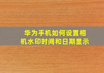 华为手机如何设置相机水印时间和日期显示