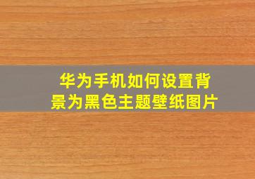 华为手机如何设置背景为黑色主题壁纸图片