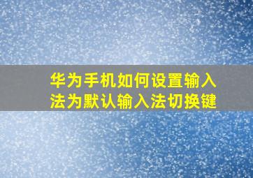 华为手机如何设置输入法为默认输入法切换键