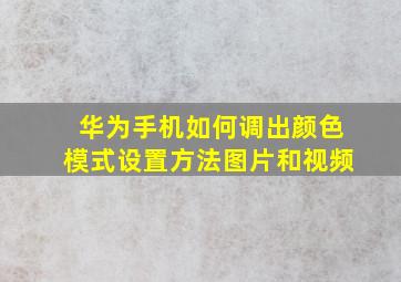 华为手机如何调出颜色模式设置方法图片和视频