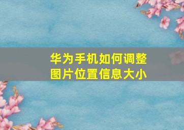 华为手机如何调整图片位置信息大小