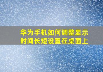 华为手机如何调整显示时间长短设置在桌面上