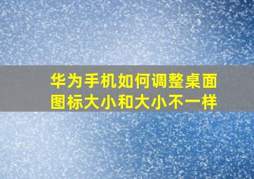 华为手机如何调整桌面图标大小和大小不一样