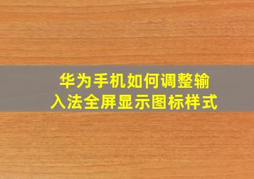 华为手机如何调整输入法全屏显示图标样式