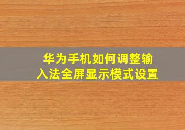 华为手机如何调整输入法全屏显示模式设置