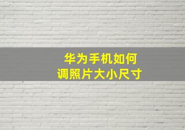 华为手机如何调照片大小尺寸