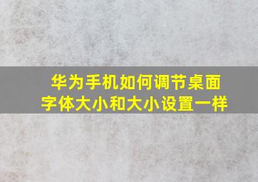 华为手机如何调节桌面字体大小和大小设置一样