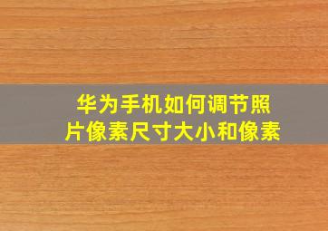 华为手机如何调节照片像素尺寸大小和像素