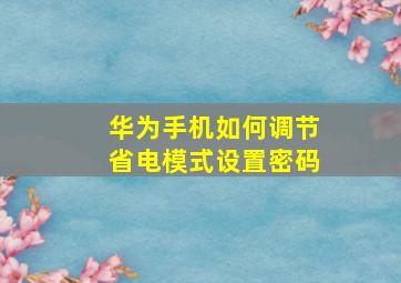 华为手机如何调节省电模式设置密码