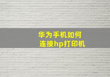 华为手机如何连接hp打印机