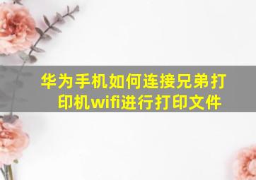 华为手机如何连接兄弟打印机wifi进行打印文件