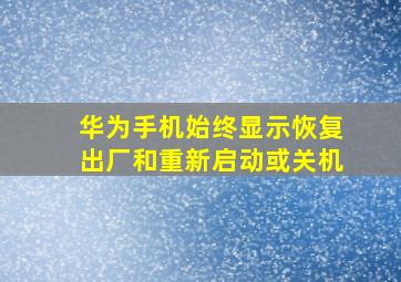 华为手机始终显示恢复出厂和重新启动或关机